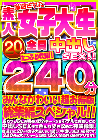 厳選された素人女子大生20人全員中出しSEX！！たっぷり240分収録！！みんなかわいい超お得版総集編スペシャル！！