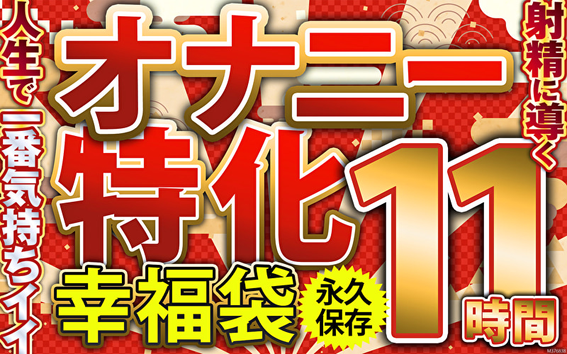 オナニー特化 幸福袋 人生で一番気持ちイイ射精に導く 11時間 永久保存