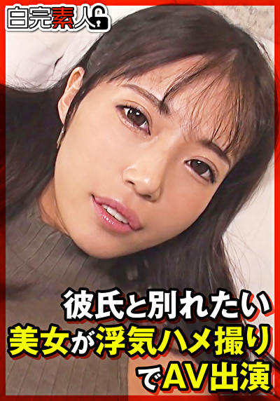 彼氏と別れたい美女が浮気ハメ撮りでAV出演